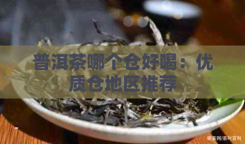 普洱茶哪个仓好喝：优质仓地区推荐