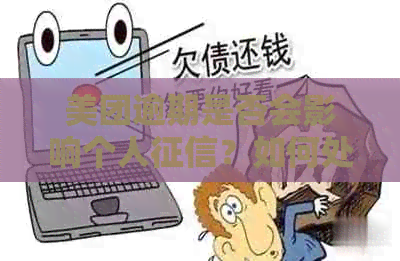 美团逾期是否会影响个人？如何处理美团逾期还款问题？