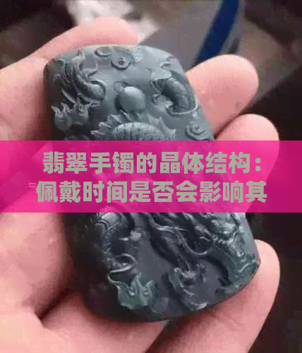 翡翠手镯的晶体结构：佩戴时间是否会影响其明显程度？