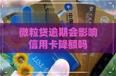 微粒贷逾期会影响信用卡降额吗