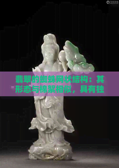 翡翠的蜘蛛网状结构：其形态与棉絮相似，具有独特的美感和纹理。