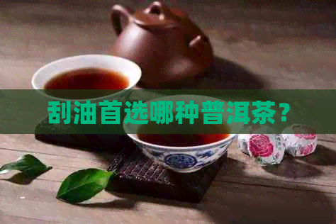 刮油首选哪种普洱茶？