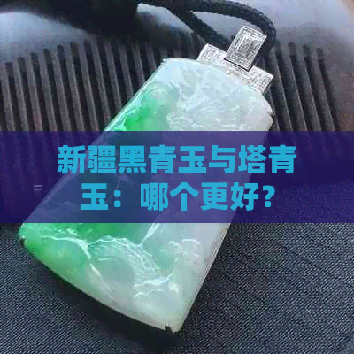 新疆黑青玉与塔青玉：哪个更好？