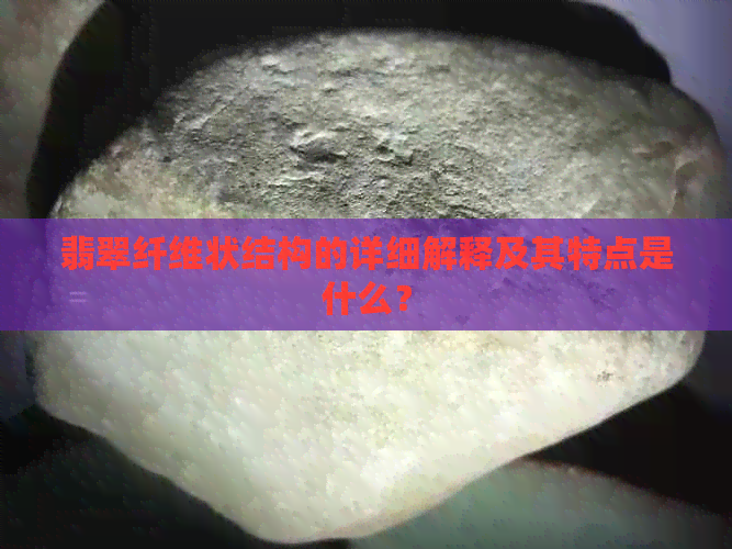 翡翠纤维状结构的详细解释及其特点是什么？