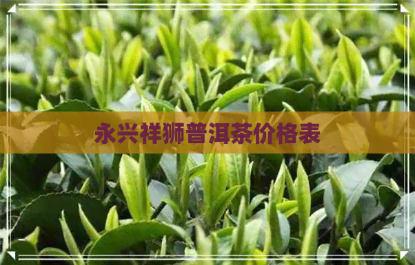 永兴祥狮普洱茶价格表