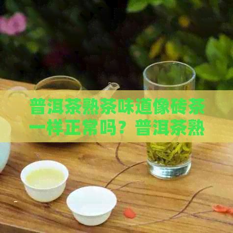 普洱茶熟茶味道像砖茶一样正常吗？普洱茶熟茶味道怪怪怎么回事？