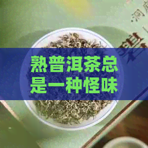 熟普洱茶总是一种怪味，如何去除？