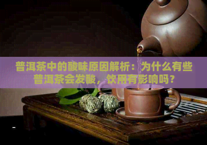 普洱茶中的酸味原因解析：为什么有些普洱茶会发酸，饮用有影响吗？