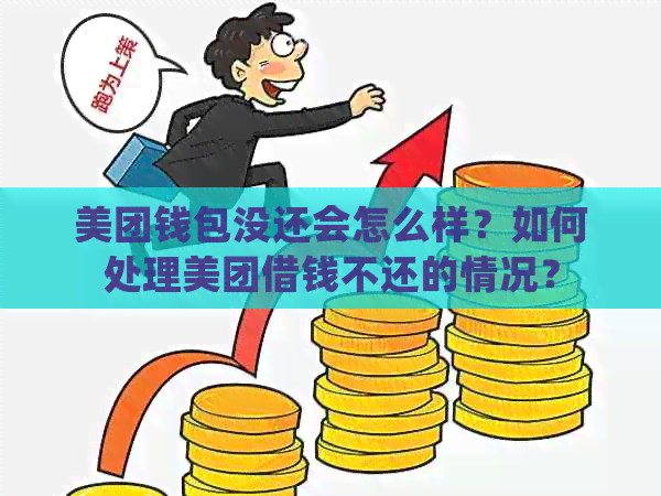 美团钱包没还会怎么样？如何处理美团借钱不还的情况？