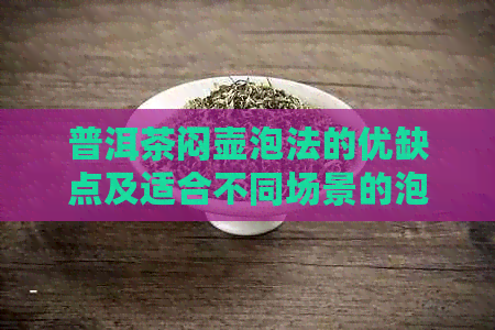 普洱茶闷壶泡法的优缺点及适合不同场景的泡茶方法