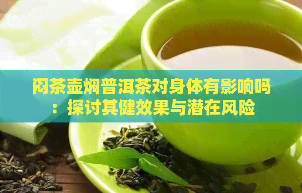 闷茶壶焖普洱茶对身体有影响吗：探讨其健效果与潜在风险