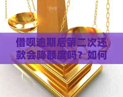 借呗逾期后第二次还款会降额度吗？如何避免降额并解决逾期问题？