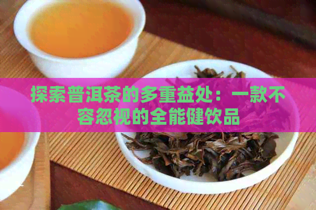 探索普洱茶的多重益处：一款不容忽视的全能健饮品