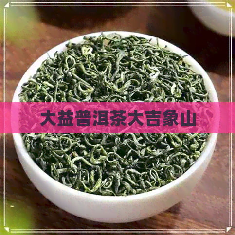 大益普洱茶大吉象山