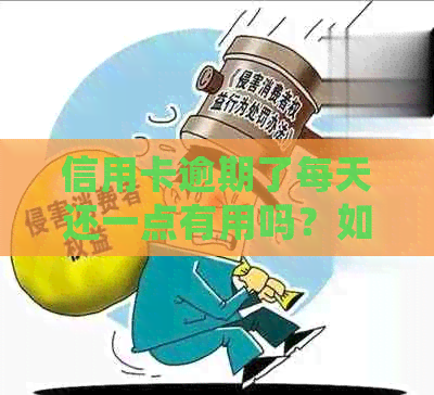 信用卡逾期了每天还一点有用吗？如何处理？