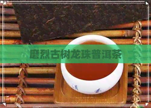 磨烈古树龙珠普洱茶