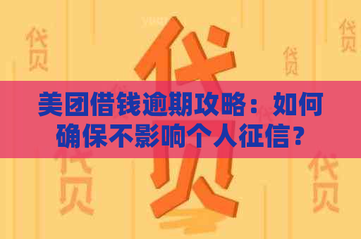 美团借钱逾期攻略：如何确保不影响个人？