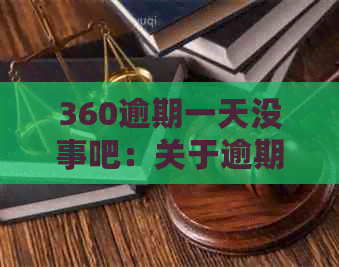 360逾期一天没事吧：关于逾期一天的处理方式和影响，请问怎么办？