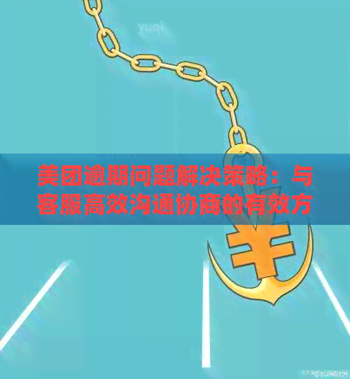 美团逾期问题解决策略：与客服高效沟通协商的有效方法