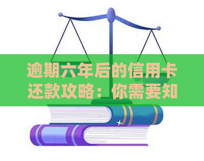 逾期六年后的信用卡还款攻略：你需要知道的全部细节