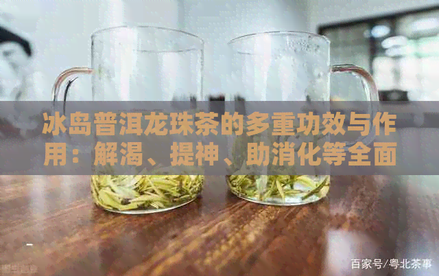 冰岛普洱龙珠茶的多重功效与作用：解渴、提神、助消化等全面解析