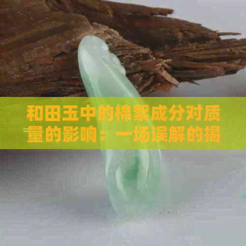 和田玉中的棉絮成分对质量的影响：一场误解的揭秘