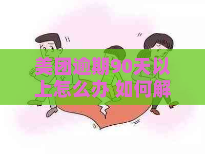 美团逾期90天以上怎么办 如何解决？