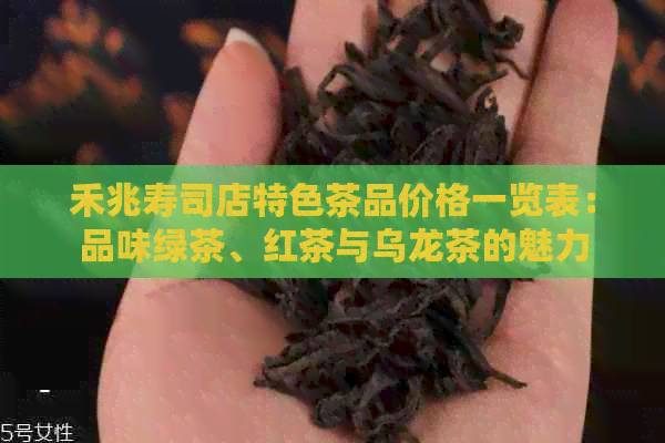 禾兆寿司店特色茶品价格一览表：品味绿茶、红茶与乌龙茶的魅力