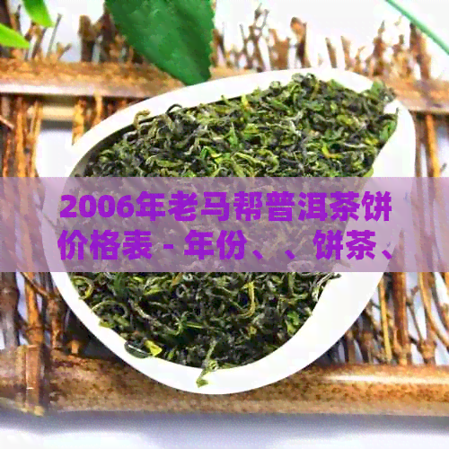 2006年老马帮普洱茶饼价格表 - 年份、、饼茶、价格一览