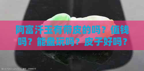 阿富汗玉有带皮的吗？值钱吗？能盘玩吗？皮子好吗？带皮好还是不带好？