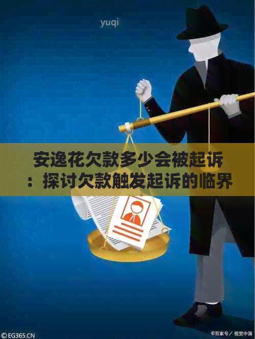 安逸花欠款多少会被起诉：探讨欠款触发起诉的临界值