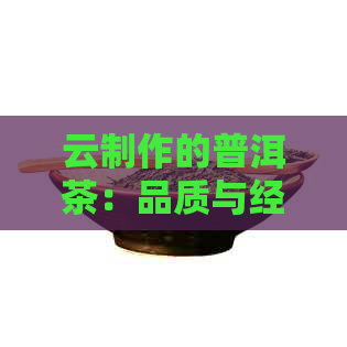 云制作的普洱茶：品质与经典之完美结合，勐海茶厂的独特体验