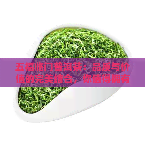 五福临门普洱茶：品质与价值的完美结合，你值得拥有！