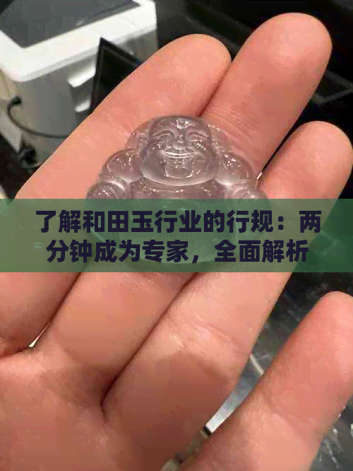 了解和田玉行业的行规：两分钟成为专家，全面解析行业默许的