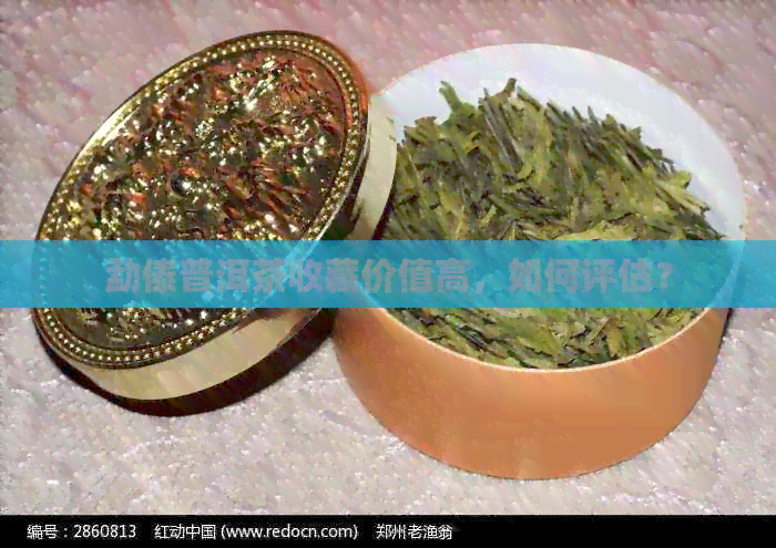 勐傣普洱茶收藏价值高，如何评估？