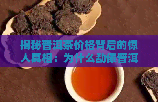 揭秘普洱茶价格背后的惊人真相：为什么勐傣普洱茶如此便宜？