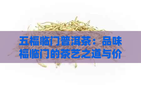 五福临门普洱茶：品味福临门的茶艺之道与价格解析