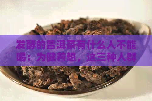 发酵的普洱茶有什么人不能喝：为健着想，这三种人群应饮！