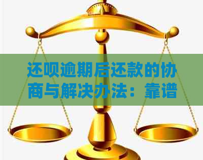 还呗逾期后还款的协商与解决办法：靠谱又实用