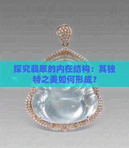 探究翡翠的内在结构：其独特之美如何形成？