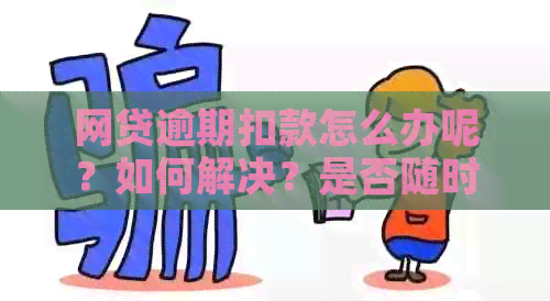 网贷逾期扣款怎么办呢？如何解决？是否随时扣款？能否追回？