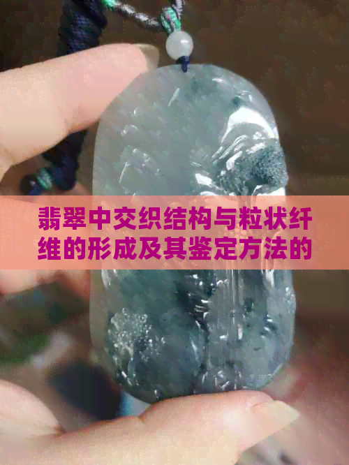 翡翠中交织结构与粒状纤维的形成及其鉴定方法的探究