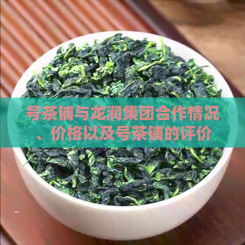 号茶铺与龙润集团合作情况、价格以及号茶铺的评价