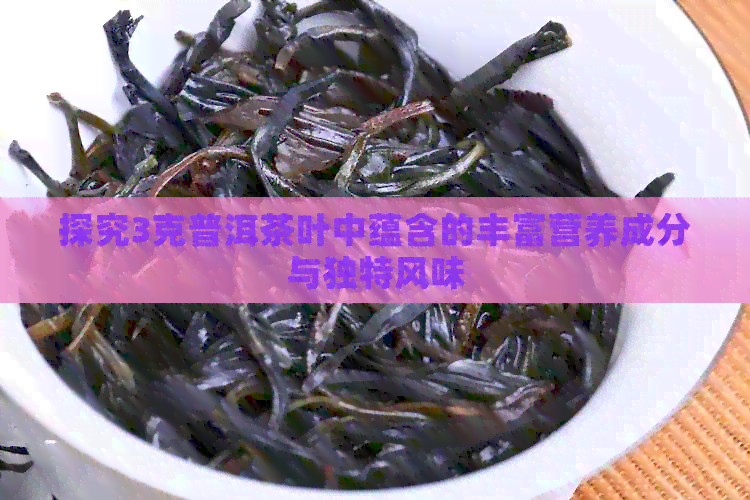 探究3克普洱茶叶中蕴含的丰富营养成分与独特风味