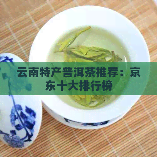 云南特产普洱茶推荐：京东十大排行榜