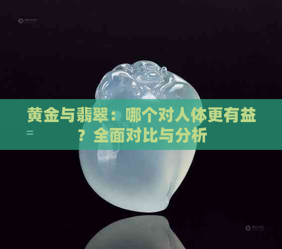 黄金与翡翠：哪个对人体更有益？全面对比与分析