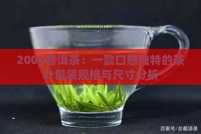 200g普洱茶：一款口感独特的茶叶包装规格与尺寸分析