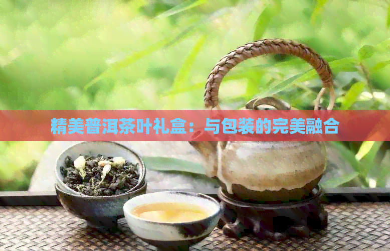 精美普洱茶叶礼盒：与包装的完美融合