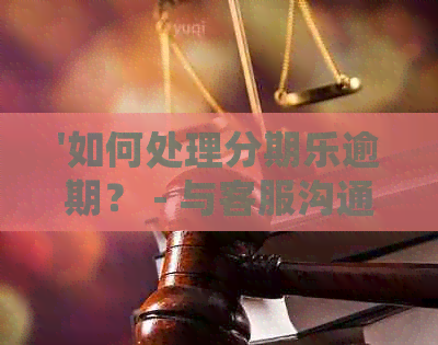 '如何处理逾期？ - 与客服沟通，申请停催，清，解决还款问题'