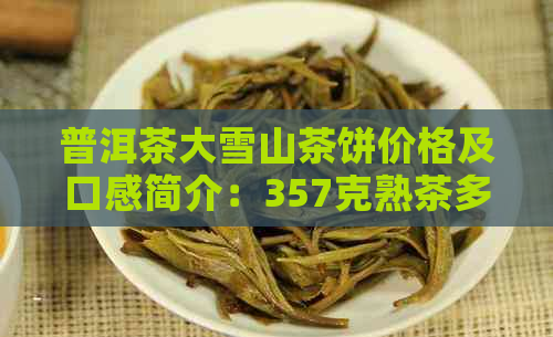 普洱茶大雪山茶饼价格及口感简介：357克熟茶多少钱？